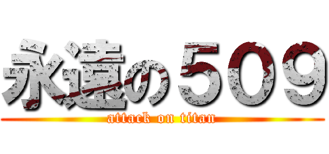 永遠の５０９ (attack on titan)