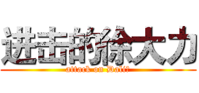 进击的徐大力 (attack on Dali！)