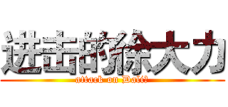 进击的徐大力 (attack on Dali！)