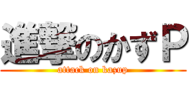 進撃のかずＰ (attack on kazup)