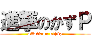 進撃のかずＰ (attack on kazup)