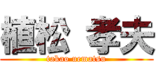 植松 孝夫 (takao uematsu)