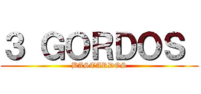 ３ ＧＯＲＤＯＳ  (BASTARDOS)