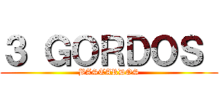 ３ ＧＯＲＤＯＳ  (BASTARDOS)