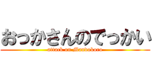 おっかさんのでっかい (attack on Mandokoro)