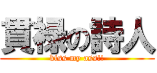貫禄の詩人 (kiss my ass!!)