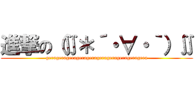 進撃の（∬＊´・∀・｀）∬ (geragerageragerageragerageragerageragera)