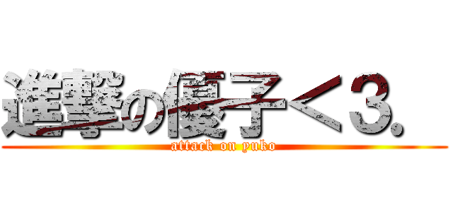 進撃の優子＜３． (attack on yuko)