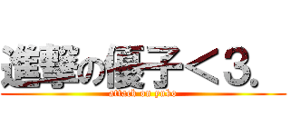 進撃の優子＜３． (attack on yuko)