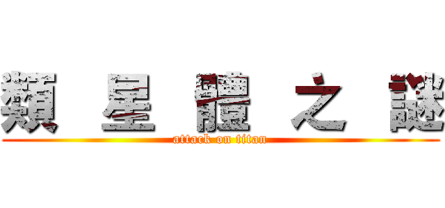 類   星   體   之   謎 (attack on titan)