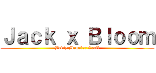 Ｊａｃｋ ｘ Ｂｌｏｏｍ (Betsy Monster Croft)