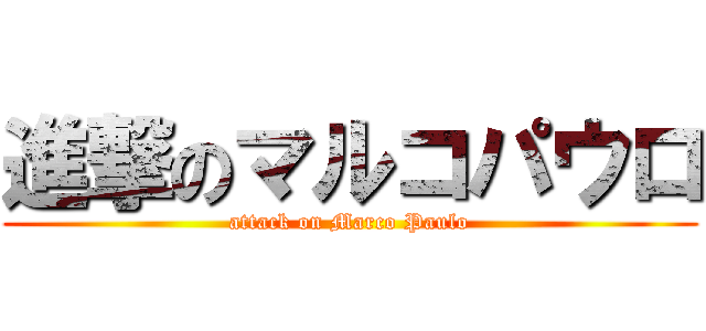 進撃のマルコパウロ (attack on Marco Paulo)