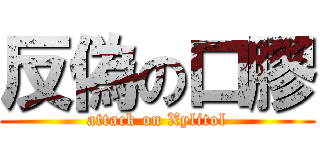 反偽の口膠 (attack on Xylitol)
