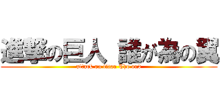 進撃の巨人 誰が為の翼 (attack on titan The end)