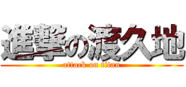 進撃の渡久地 (attack on titan)