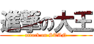 進撃の大王 (attack on STAN)