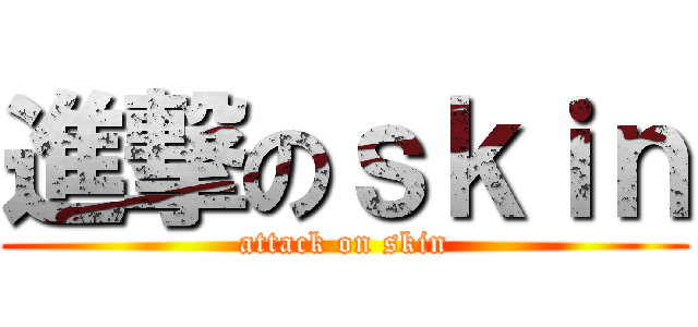 進撃のｓｋｉｎ (attack on skin)
