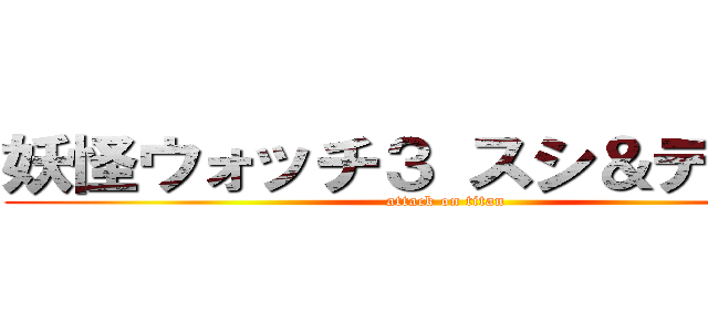 妖怪ウォッチ３ スシ＆テンプラ (attack on titan)