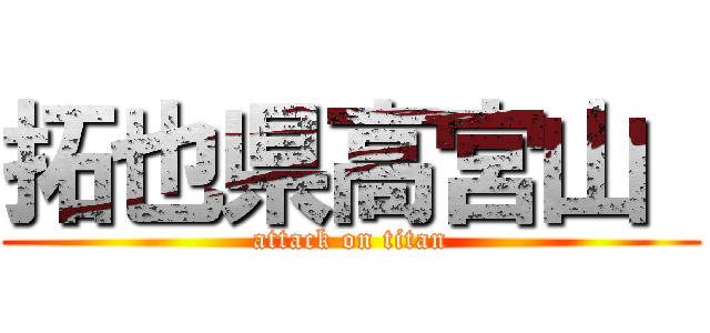 拓也県高宮山  (attack on titan)