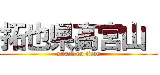 拓也県高宮山  (attack on titan)