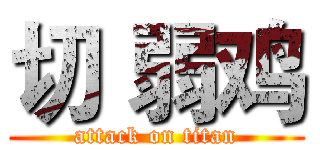 切 弱鸡 (attack on titan)