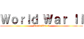 Ｗｏｒｌｄ Ｗａｒ ｌｌ (World War ll)