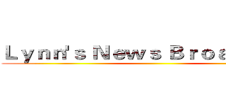 Ｌｙｎｎ'ｓ Ｎｅｗｓ Ｂｒｏａｄｃａｓｔ ()