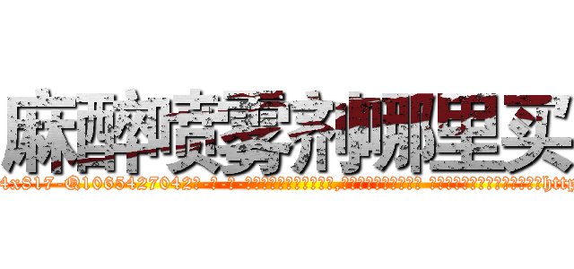 麻醉喷雾剂哪里买 (麻醉喷雾剂哪里买【电-话151x68344x817-Q1065427042元-吉-药-业】我们做的是长期生意,靠的是老客户长期支持 麻醉喷雾剂哪里买在发表了一篇http://sngk.net/ts7qih

参考消息网我们做的是长期生意,靠的是老客户长期支持也许我们早该意识到，就连鲍勃·霍斯金斯（金球奖戏剧类电影男主角 
)