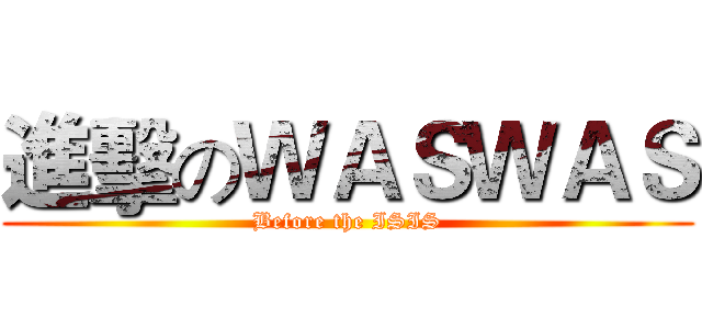 進擊のＷＡＳＷＡＳ (Before the ISIS)