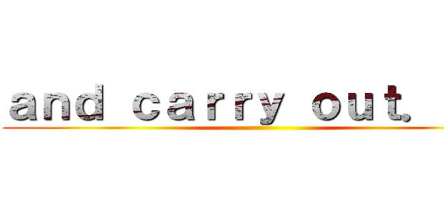 ａｎｄ ｃａｒｒｙ ｏｕｔ．．． ()
