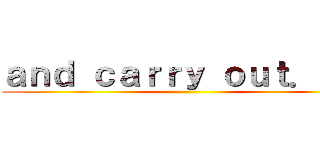 ａｎｄ ｃａｒｒｙ ｏｕｔ．．． ()