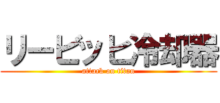 リービッヒ冷却器 (attack on titan)