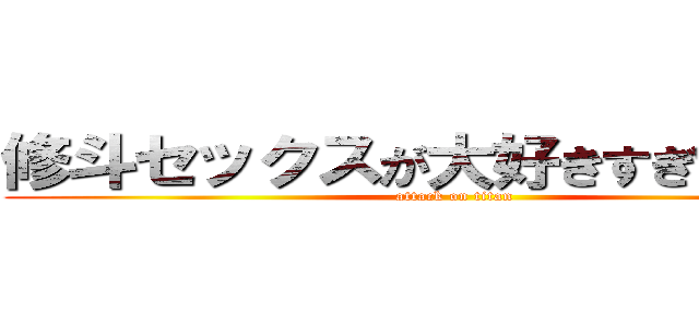 修斗セックスが大好きすぎてキモい (attack on titan)