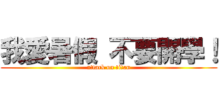 我愛暑假 不要開學！ (attack on titan)