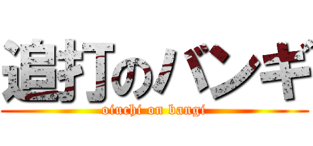 追打のバンギ (oiuchi on bangi)