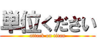 単位ください (attack on titan)