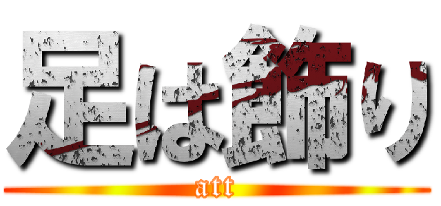足は飾り (att)