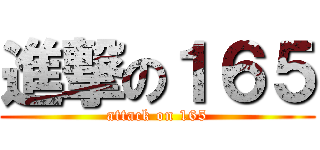 進撃の１６５ (attack on 165)