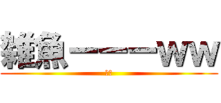 雑魚ーーーｗｗ (帰れ)