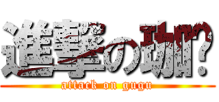 進撃の珈玗 (attack on gugu)