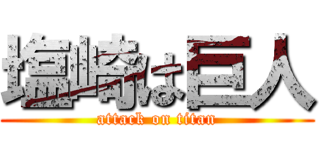 塩崎は巨人 (attack on titan)