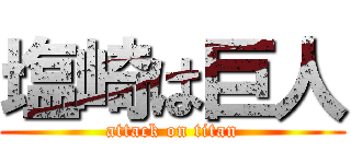 塩崎は巨人 (attack on titan)