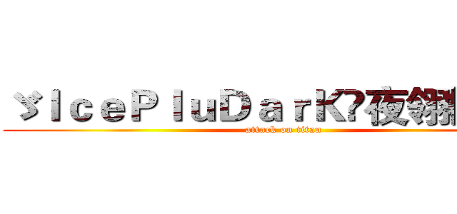ゞＩｃｅＰｌｕＤａｒＫღ夜翎楓ヾ™ (attack on titan)