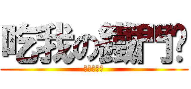 吃我の鐵門啦 (史塔夏表示)