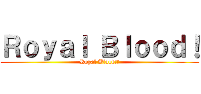 Ｒｏｙａｌ Ｂｌｏｏｄ！ (Royal Blood!!)