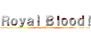 Ｒｏｙａｌ Ｂｌｏｏｄ！ (Royal Blood!!)