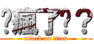 你瘋了嗎？ (attack on titan)