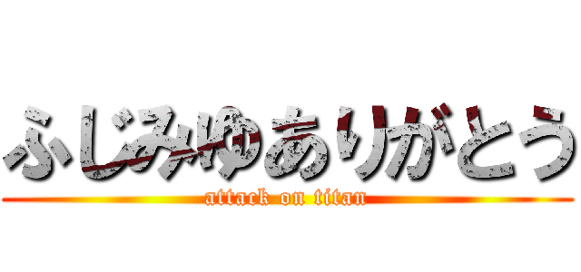 ふじみゆありがとう (attack on titan)