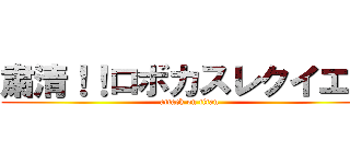 粛清！！ロボカスレクイエム (attack on titan)
