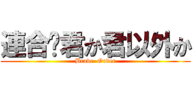 連合⚔君か君以外か (Brave  Order)